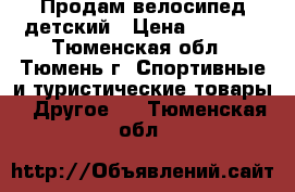 Продам велосипед детский › Цена ­ 3 000 - Тюменская обл., Тюмень г. Спортивные и туристические товары » Другое   . Тюменская обл.